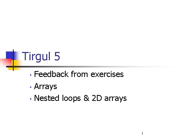 Tirgul 5 • • • Feedback from exercises Arrays Nested loops & 2 D