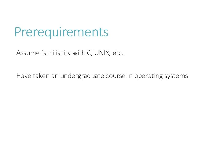 Prerequirements Assume familiarity with C, UNIX, etc. Have taken an undergraduate course in operating Prerequirements Assume familiarity with C, UNIX, etc. Have taken an undergraduate course in operating