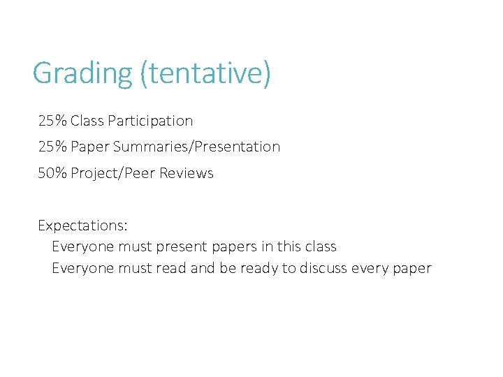 Grading (tentative) 25% Class Participation 25% Paper Summaries/Presentation 50% Project/Peer Reviews Expectations: Everyone must Grading (tentative) 25% Class Participation 25% Paper Summaries/Presentation 50% Project/Peer Reviews Expectations: Everyone must