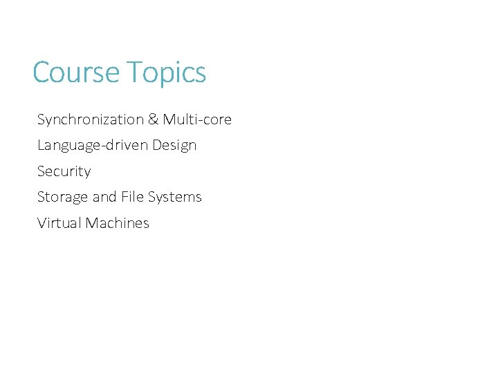 Course Topics Synchronization & Multi-core Language-driven Design Security Storage and File Systems Virtual Machines Course Topics Synchronization & Multi-core Language-driven Design Security Storage and File Systems Virtual Machines