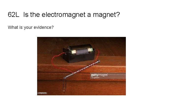 62 L Is the electromagnet a magnet? What is your evidence? 