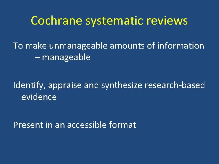 Cochrane systematic reviews To make unmanageable amounts of information – manageable Identify, appraise and