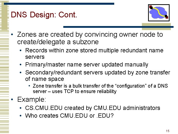 DNS Design: Cont. • Zones are created by convincing owner node to create/delegate a DNS Design: Cont. • Zones are created by convincing owner node to create/delegate a