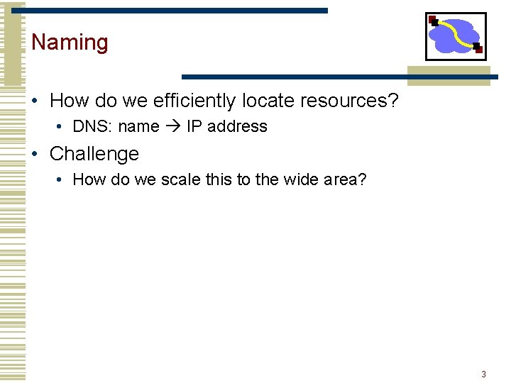 Naming • How do we efficiently locate resources? • DNS: name IP address • Naming • How do we efficiently locate resources? • DNS: name IP address •