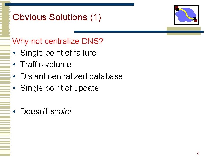 Obvious Solutions (1) Why not centralize DNS? • Single point of failure • Traffic Obvious Solutions (1) Why not centralize DNS? • Single point of failure • Traffic