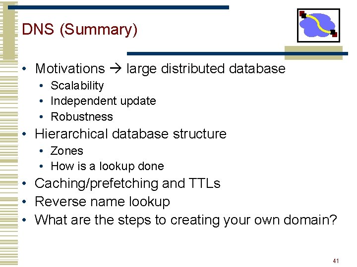 DNS (Summary) • Motivations large distributed database • Scalability • Independent update • Robustness DNS (Summary) • Motivations large distributed database • Scalability • Independent update • Robustness