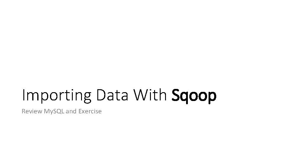 Importing Data With Sqoop Review My. SQL and Exercise 