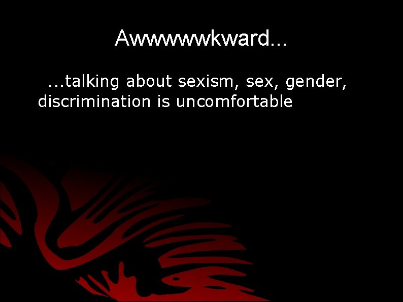 Awwwwwkward. . . talking about sexism, sex, gender, discrimination is uncomfortable Awwwwwkward. . . talking about sexism, sex, gender, discrimination is uncomfortable
