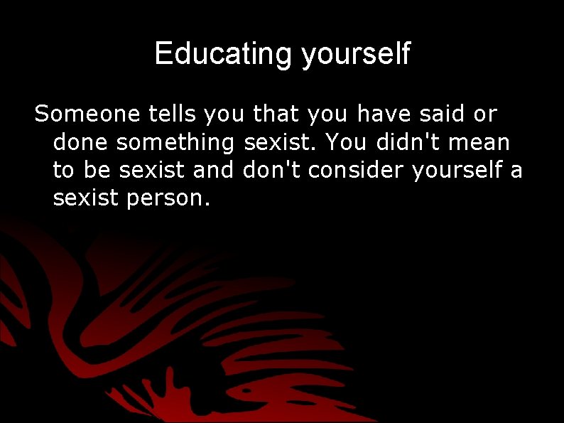 Educating yourself Someone tells you that you have said or done something sexist. You Educating yourself Someone tells you that you have said or done something sexist. You