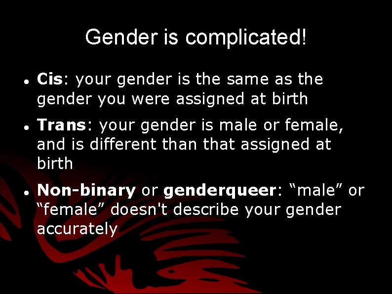 Gender is complicated! Cis: your gender is the same as the gender you were Gender is complicated! Cis: your gender is the same as the gender you were