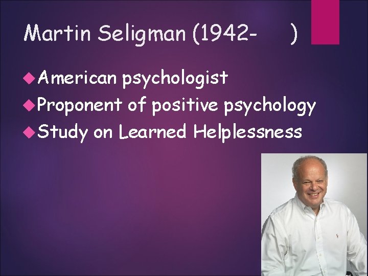 Martin Seligman (1942 American ) psychologist Proponent of positive psychology Study on Learned Helplessness