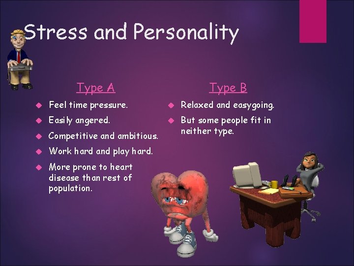 Stress and Personality Type A Type B Feel time pressure. Relaxed and easygoing. Easily