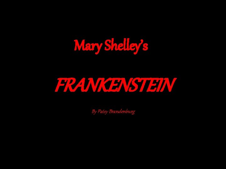 Mary Shelley’s FRANKENSTEIN By Patsy Brandenburg 