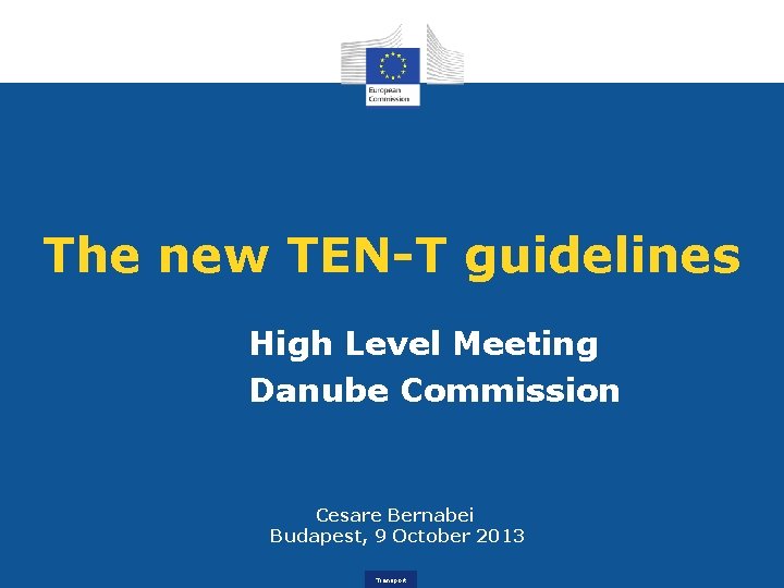 The new TEN-T guidelines High Level Meeting Danube Commission Cesare Bernabei Budapest, 9 October