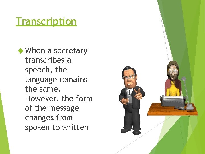 Transcription When a secretary transcribes a speech, the language remains the same. However, the