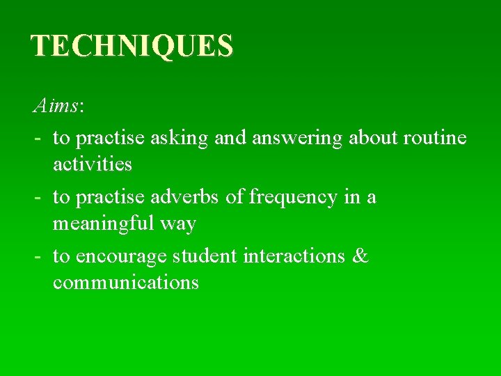 TECHNIQUES Aims: - to practise asking and answering about routine activities - to practise