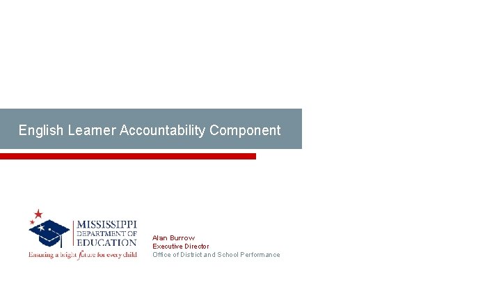 English Learner Accountability Component Alan Burrow Executive Director Office of District and School Performance