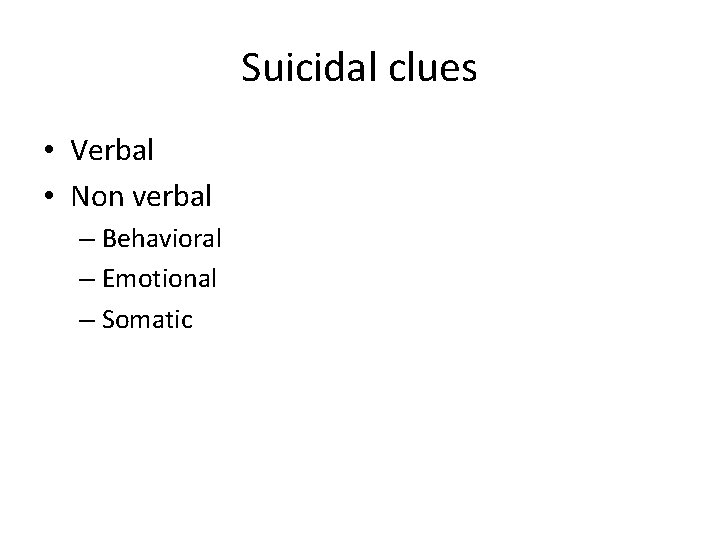 Suicidal clues • Verbal • Non verbal – Behavioral – Emotional – Somatic 