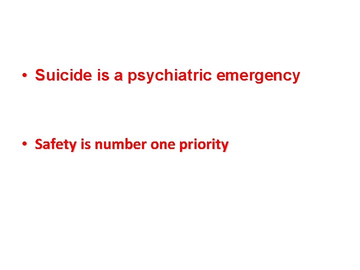  • Suicide is a psychiatric emergency • Safety is number one priority 