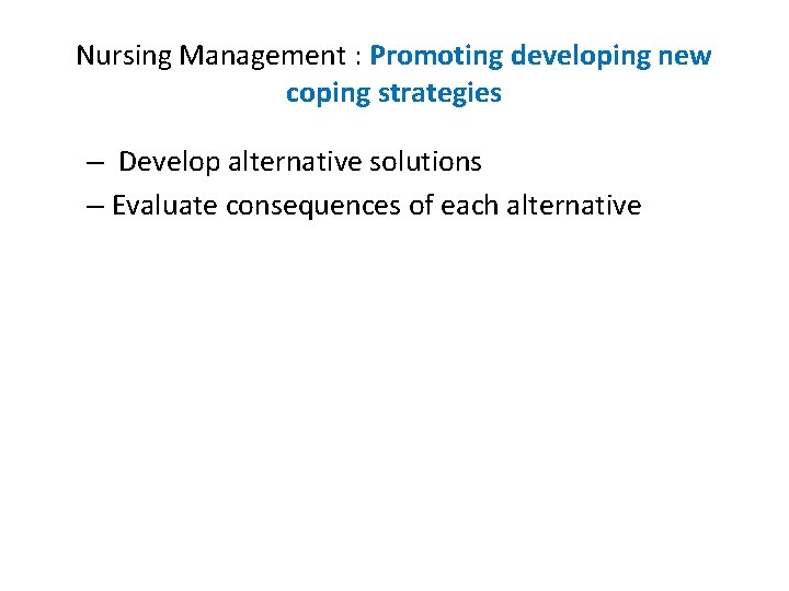 Nursing Management : Promoting developing new coping strategies – Develop alternative solutions – Evaluate