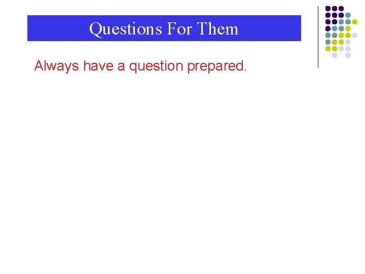 Questions For Them Always have a question prepared. 