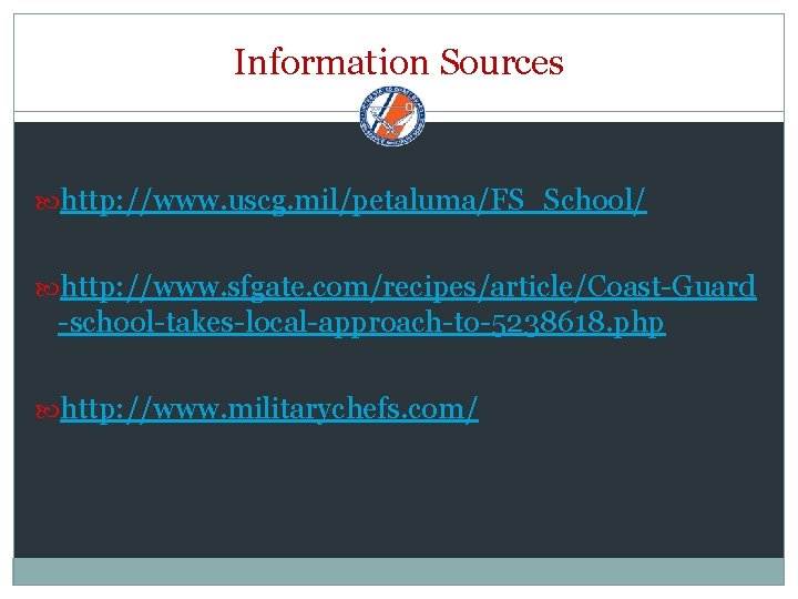 Information Sources http: //www. uscg. mil/petaluma/FS_School/ http: //www. sfgate. com/recipes/article/Coast-Guard -school-takes-local-approach-to-5238618. php http: //www.