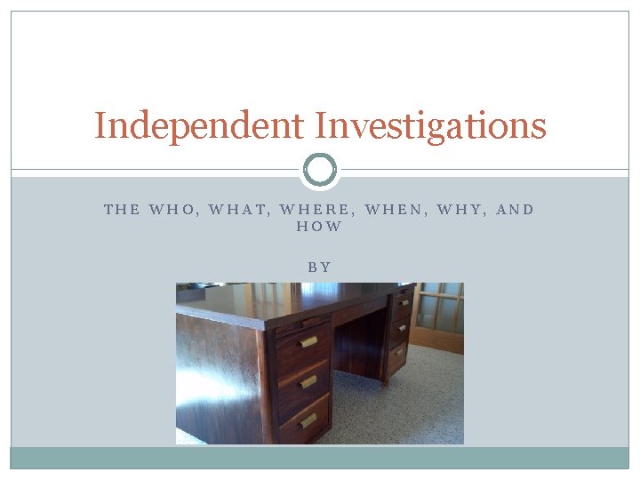 Independent Investigations THE WHO, WHAT, WHERE, WHEN, WHY, AND HOW BY JENNY ISRAEL 