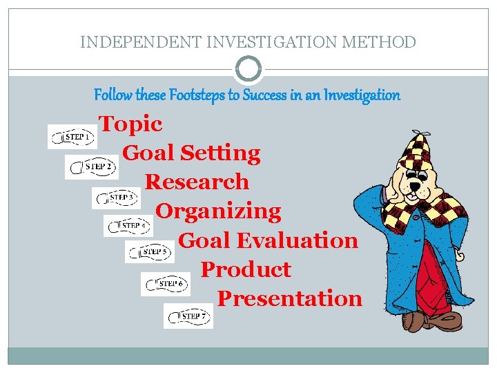 INDEPENDENT INVESTIGATION METHOD Follow these Footsteps to Success in an Investigation Topic Goal Setting