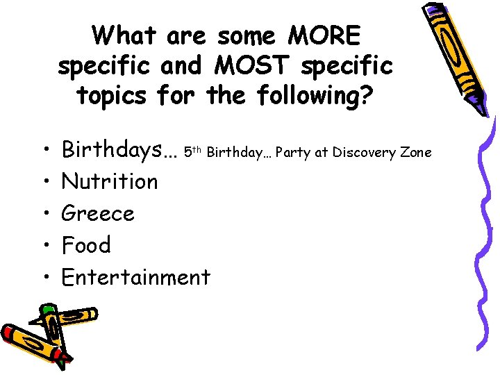 What are some MORE specific and MOST specific topics for the following? • •