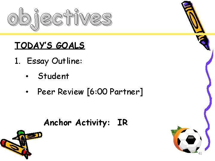 objectives TODAY’S GOALS 1. Essay Outline: • Student • Peer Review [6: 00 Partner]