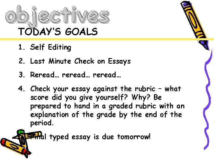 objectives TODAY’S GOALS 1. Self Editing 2. Last Minute Check on Essays 3. Reread…