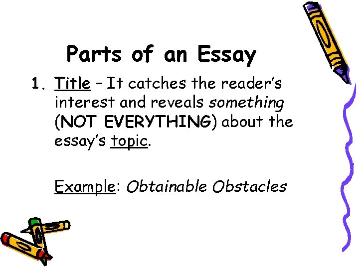 Parts of an Essay 1. Title – It catches the reader’s interest and reveals