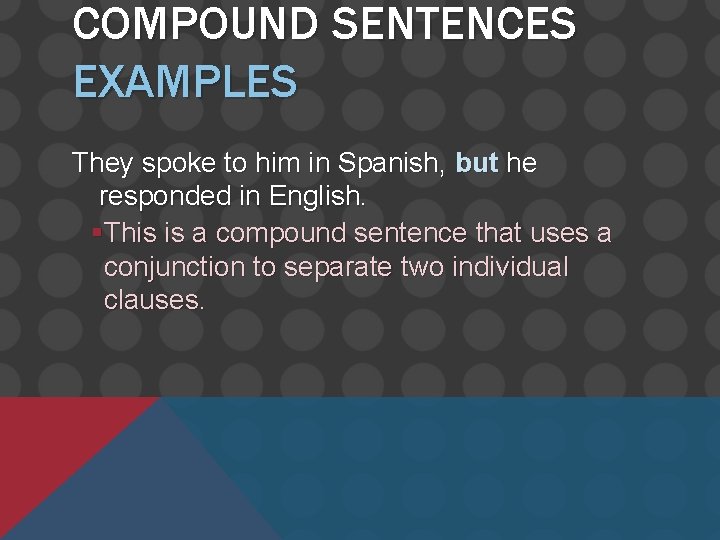 COMPOUND SENTENCES EXAMPLES They spoke to him in Spanish, but he responded in English.
