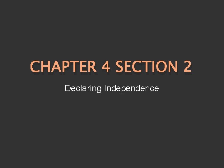 CHAPTER 4 SECTION 2 Declaring Independence 