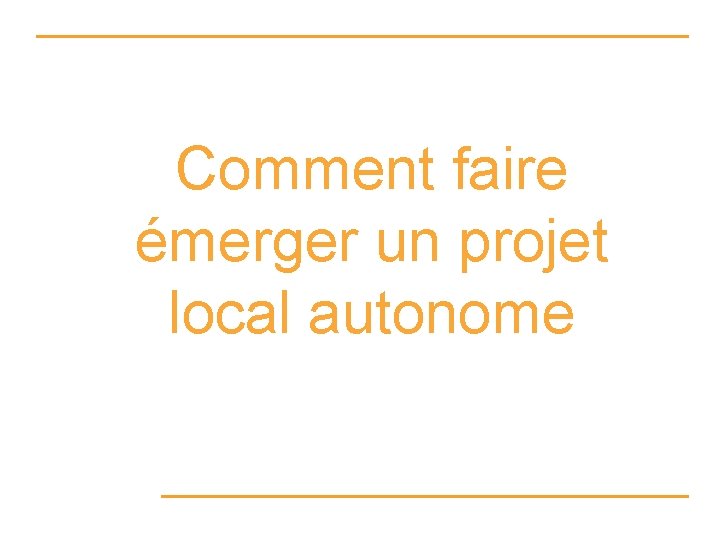 Comment faire émerger un projet local autonome 