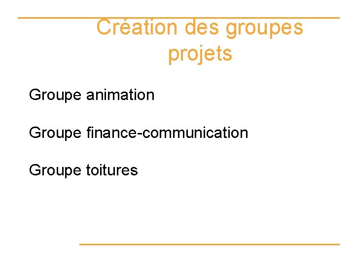 Création des groupes projets Groupe animation Groupe finance-communication Groupe toitures 