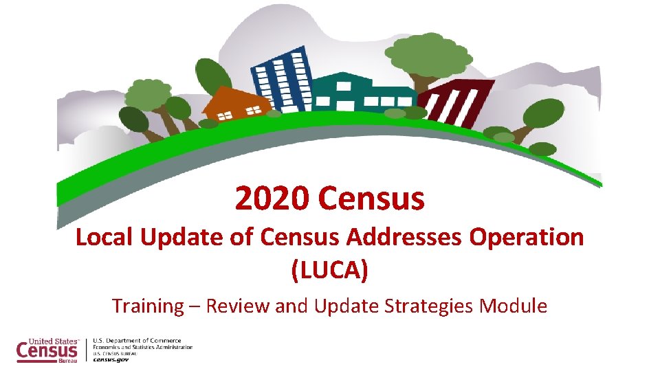 2020 Census Local Update of Census Addresses Operation (LUCA) Training – Review and Update