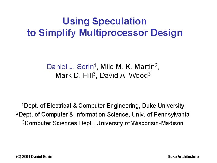 Using Speculation to Simplify Multiprocessor Design Daniel J. Sorin 1, Milo M. K. Martin Using Speculation to Simplify Multiprocessor Design Daniel J. Sorin 1, Milo M. K. Martin