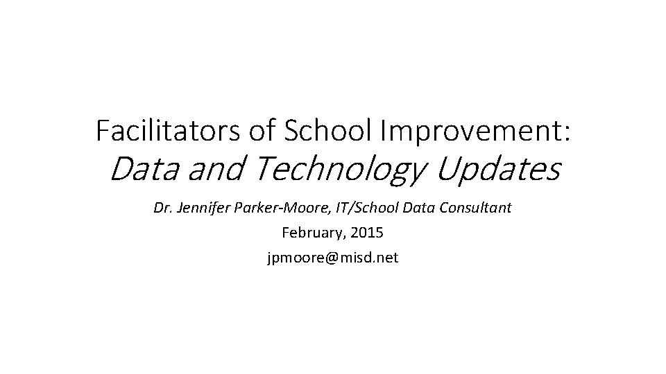 Facilitators of School Improvement: Data and Technology Updates Dr. Jennifer Parker-Moore, IT/School Data Consultant