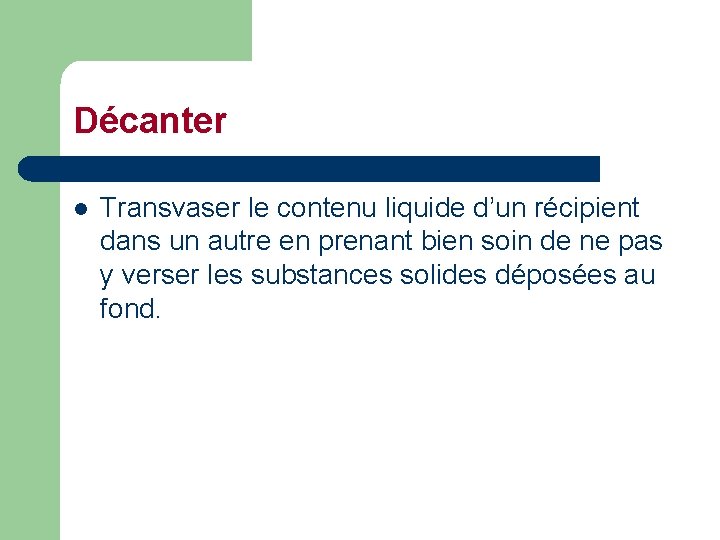 Décanter l Transvaser le contenu liquide d’un récipient dans un autre en prenant bien