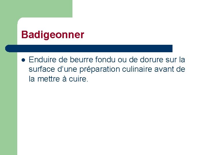 Badigeonner l Enduire de beurre fondu ou de dorure sur la surface d’une préparation