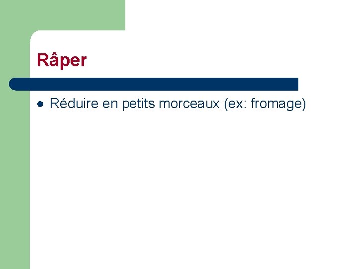 Râper l Réduire en petits morceaux (ex: fromage) 