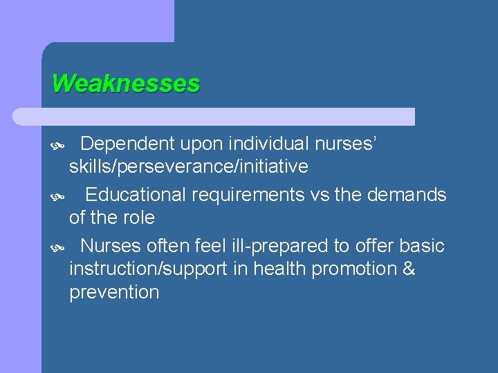 Weaknesses Dependent upon individual nurses’ skills/perseverance/initiative Educational requirements vs the demands of the role