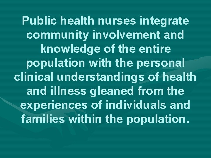 Public health nurses integrate community involvement and knowledge of the entire population with the