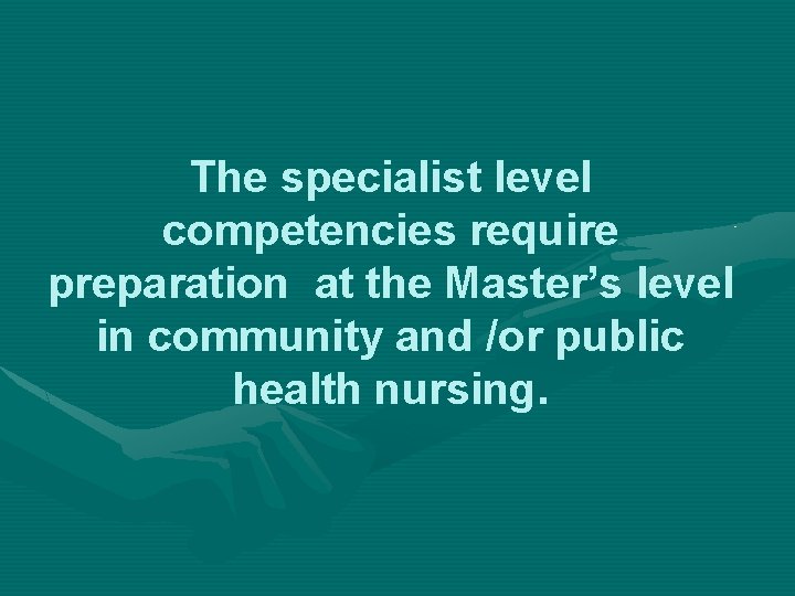 The specialist level competencies require preparation at the Master’s level in community and /or