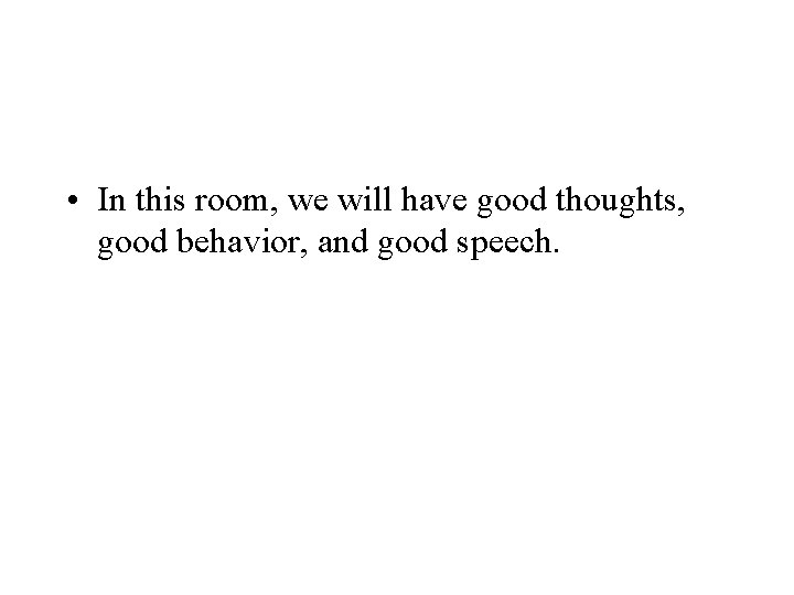 • In this room, we will have good thoughts, good behavior, and good • In this room, we will have good thoughts, good behavior, and good