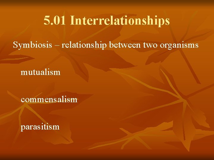 5. 01 Interrelationships Symbiosis – relationship between two organisms mutualism commensalism parasitism 
