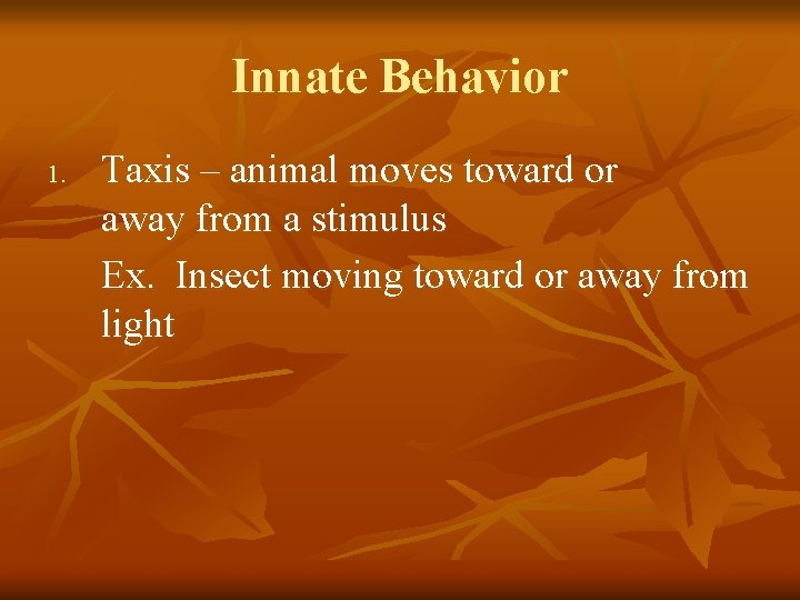 Innate Behavior 1. Taxis – animal moves toward or away from a stimulus Ex.