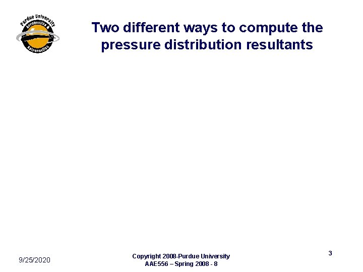 Two different ways to compute the pressure distribution resultants 9/25/2020 Copyright 2008 -Purdue University