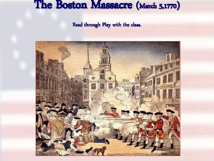 The Boston Massacre (March 5, 1770) Read through Play with the class. 